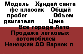  › Модель ­ Хундай санта фе классик › Общий пробег ­ 92 000 › Объем двигателя ­ 2 › Цена ­ 650 000 - Все города Авто » Продажа легковых автомобилей   . Ненецкий АО,Варнек п.